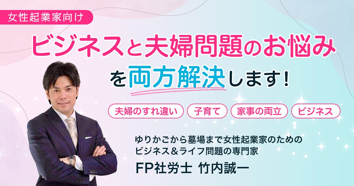 女性起業家向け ビジネスと夫婦問題のお悩みを両方解決します！夫婦のすれ違い・子育て・家事の両立・ビジネス ゆりかごから墓場まで女性起業家のためのビジネス＆ライフ問題の専門家 FP社労士 竹内誠一